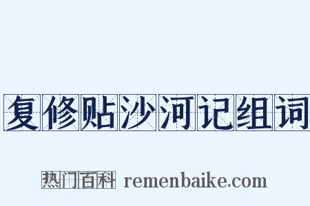 复修贴沙河记组词是什么意思的图片